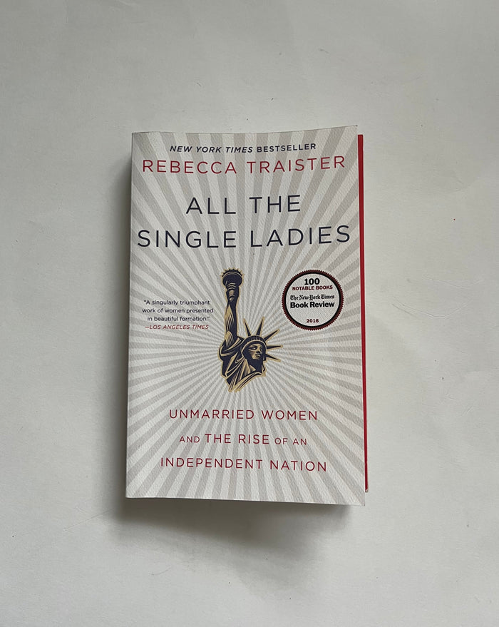 All the Single Ladies: Unmarried Women and the Rise of an Independent Nation by Rebecca Traister
